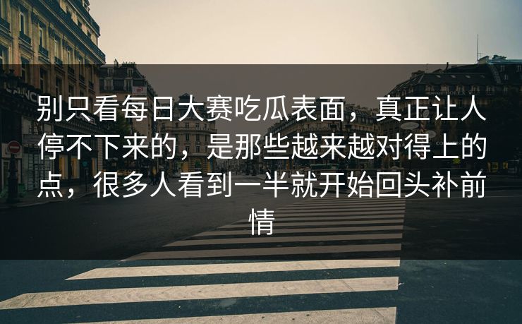 别只看每日大赛吃瓜表面，真正让人停不下来的，是那些越来越对得上的点，很多人看到一半就开始回头补前情