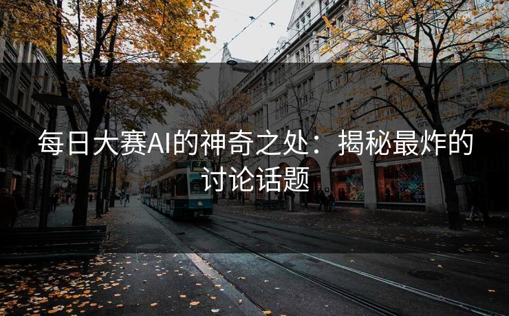 每日大赛AI的神奇之处：揭秘最炸的讨论话题