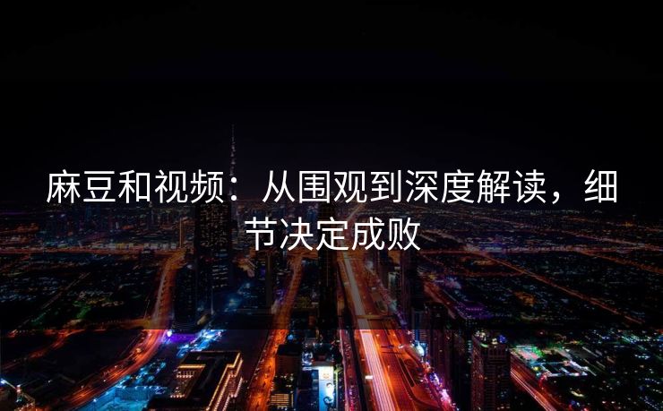 麻豆和视频：从围观到深度解读，细节决定成败